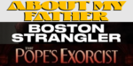 About My Father, Boston Strangler, Pope’s Exorcist & More